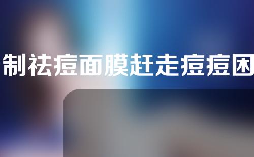 自制祛痘面膜赶走痘痘困扰