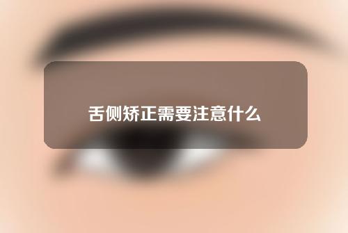 舌侧矫正需要注意什么