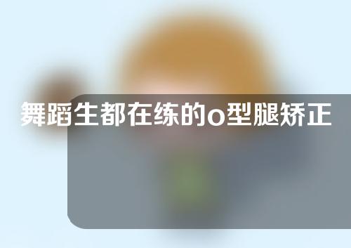 舞蹈生都在练的o型腿矫正