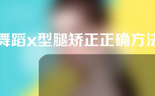 舞蹈x型腿矫正正确方法