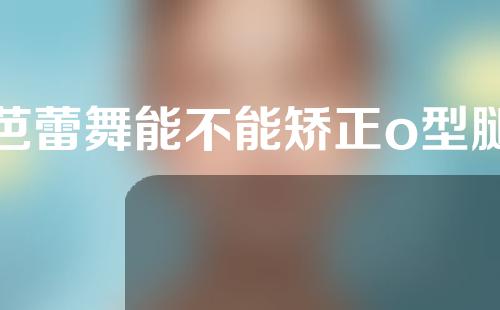 芭蕾舞能不能矫正o型腿