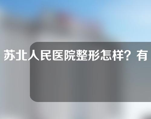 苏北人民医院整形怎样？有哪些专家？