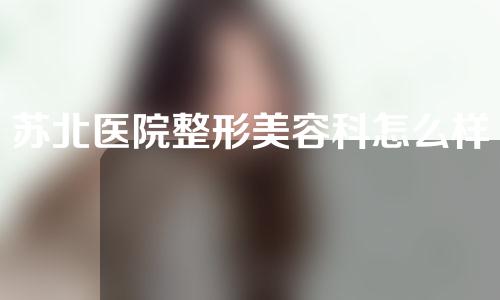 苏北医院整形美容科怎么样？玻尿酸填充面部效果分析