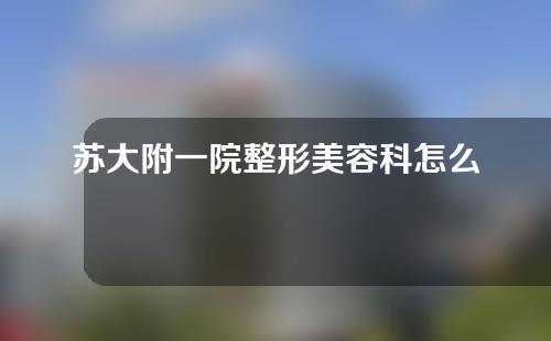 苏大附一院整形美容科怎么样？双眼皮案例