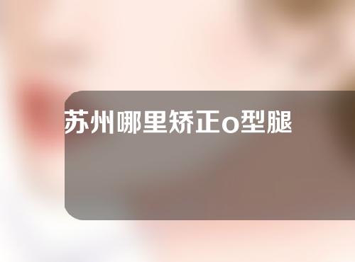 苏州哪里矫正o型腿