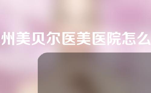 苏州美贝尔医美医院怎么样?医院隆胸案例分享给你~