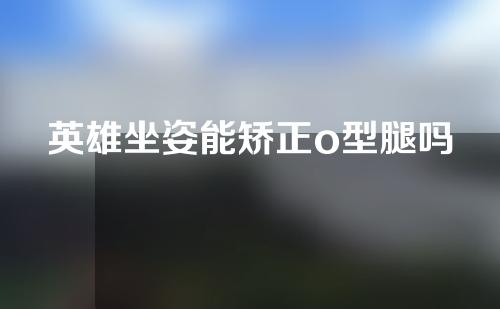 英雄坐姿能矫正o型腿吗