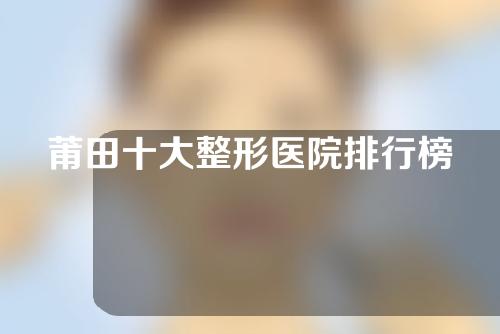 莆田十大整形医院排行榜