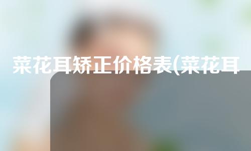 菜花耳矫正价格表(菜花耳矫正价格一览：重塑完美耳型的最佳选择！)