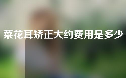菜花耳矫正大约费用是多少(菜花耳矫正：费用和常见方法解析)