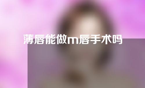 薄唇能做m唇手术吗