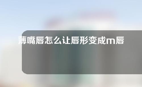 薄嘴唇怎么让唇形变成m唇