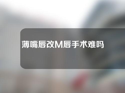 薄嘴唇改M唇手术难吗