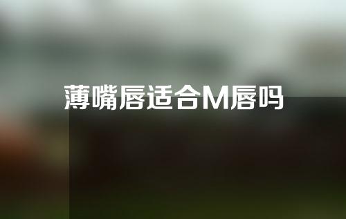 薄嘴唇适合M唇吗