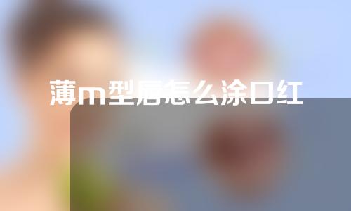 薄m型唇怎么涂口红