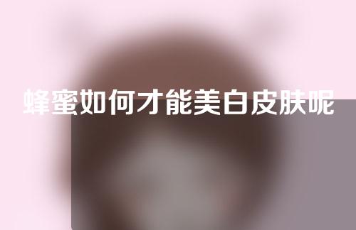 蜂蜜如何才能美白皮肤呢
