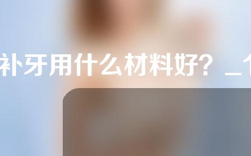 补牙用什么材料好？_1
