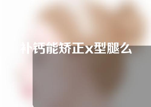 补钙能矫正x型腿么