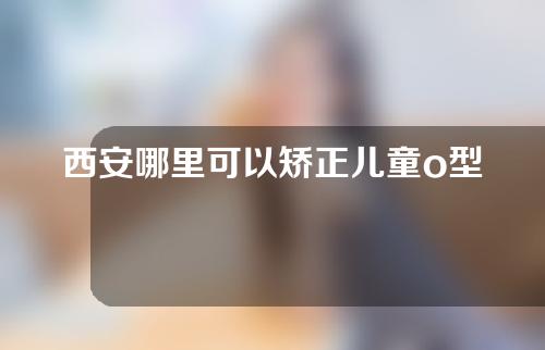 西安哪里可以矫正儿童o型腿