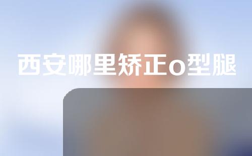 西安哪里矫正o型腿