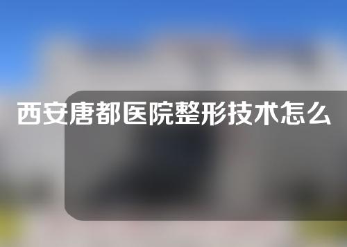 西安唐都医院整形技术怎么样