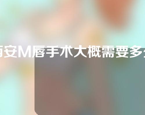 西安M唇手术大概需要多少钱(西安嘴唇整容需要多少钱)