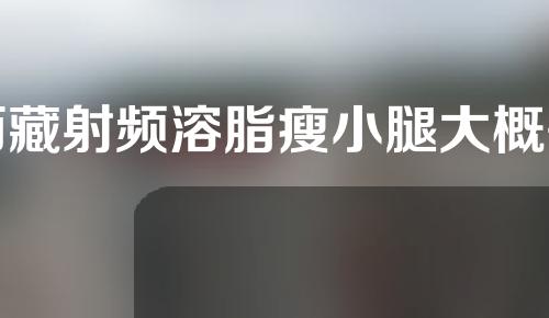 西藏射频溶脂瘦小腿大概需要多少钱(西藏减肥)