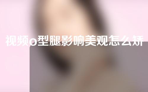 视频o型腿影响美观怎么矫正