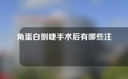 角蛋白倒睫手术后有哪些注意事项？