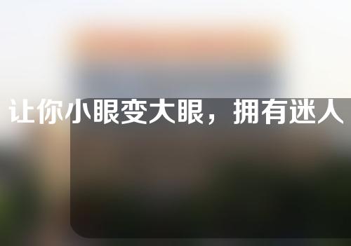 让你小眼变大眼，拥有迷人双眸。小眼矫正术，带你变美！