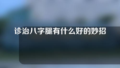 诊治八字腿有什么好的妙招