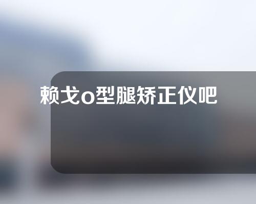 赖戈o型腿矫正仪吧