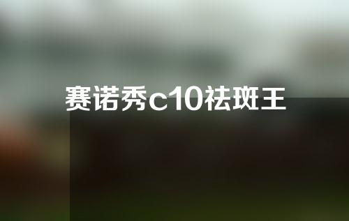 赛诺秀c10祛斑王
