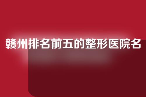 赣州排名前五的整形医院名单！内附医院详细介绍~