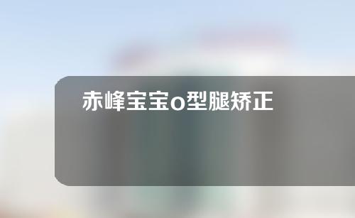 赤峰宝宝o型腿矫正