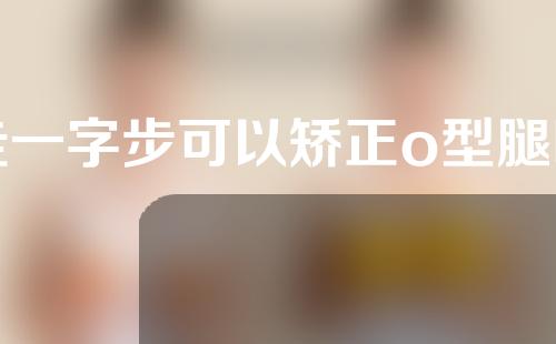 走一字步可以矫正o型腿吗