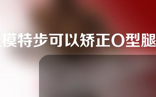走模特步可以矫正O型腿吗