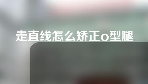 走直线怎么矫正o型腿