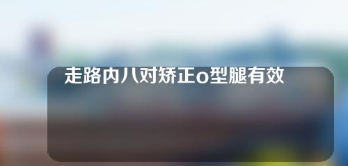 走路内八对矫正o型腿有效吗