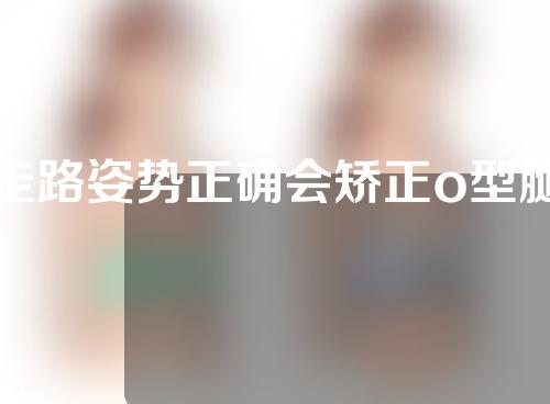 走路姿势正确会矫正o型腿么