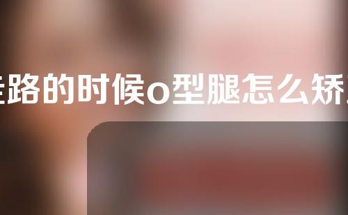 走路的时候o型腿怎么矫正