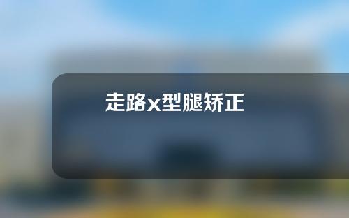走路x型腿矫正