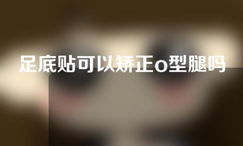 足底贴可以矫正o型腿吗