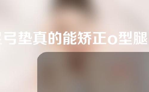 足弓垫真的能矫正o型腿吗