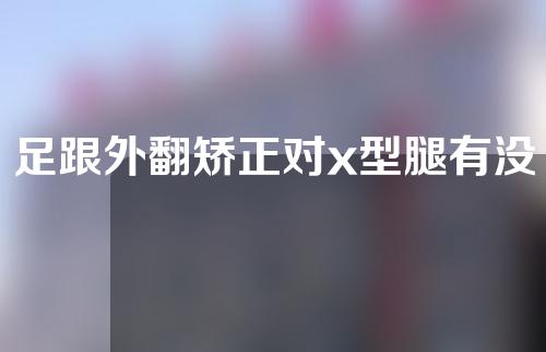 足跟外翻矫正对x型腿有没有帮助