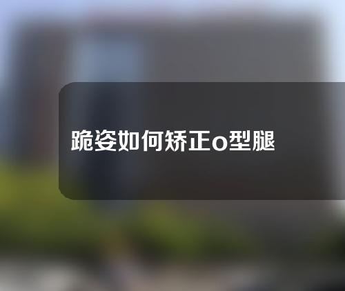 跪姿如何矫正o型腿