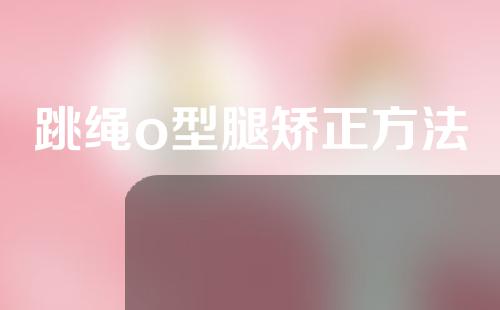 跳绳o型腿矫正方法