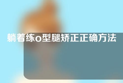 躺着练o型腿矫正正确方法