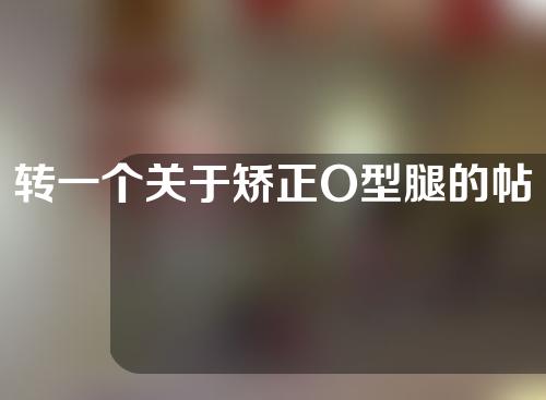 转一个关于矫正O型腿的帖子