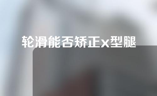 轮滑能否矫正x型腿